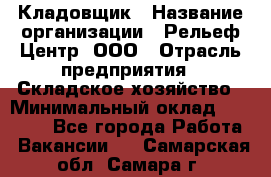 Кладовщик › Название организации ­ Рельеф-Центр, ООО › Отрасль предприятия ­ Складское хозяйство › Минимальный оклад ­ 28 000 - Все города Работа » Вакансии   . Самарская обл.,Самара г.